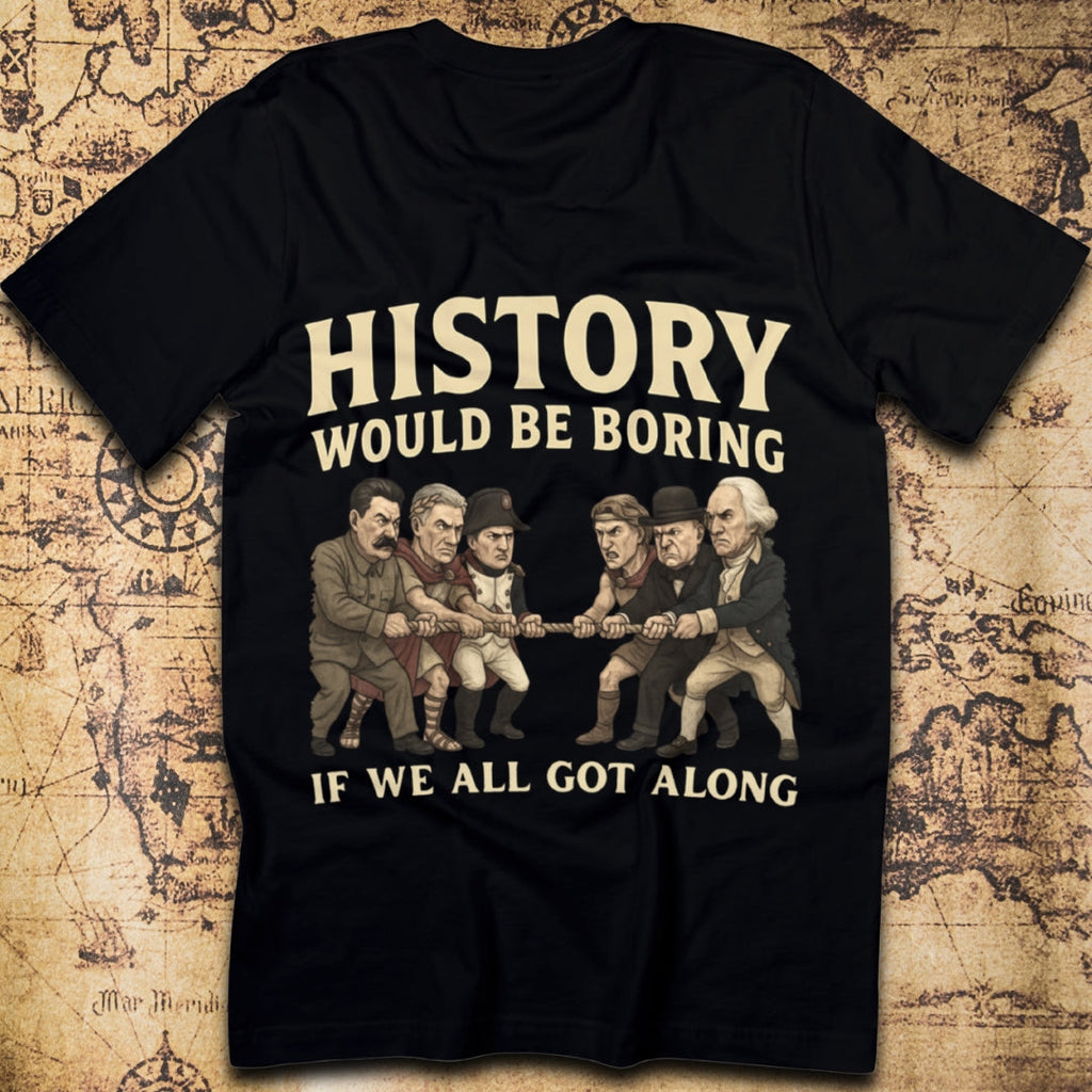 History Would Be Boring If We All Got Along T-Shirt