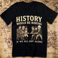 History Would Be Boring If We All Got Along T-Shirt