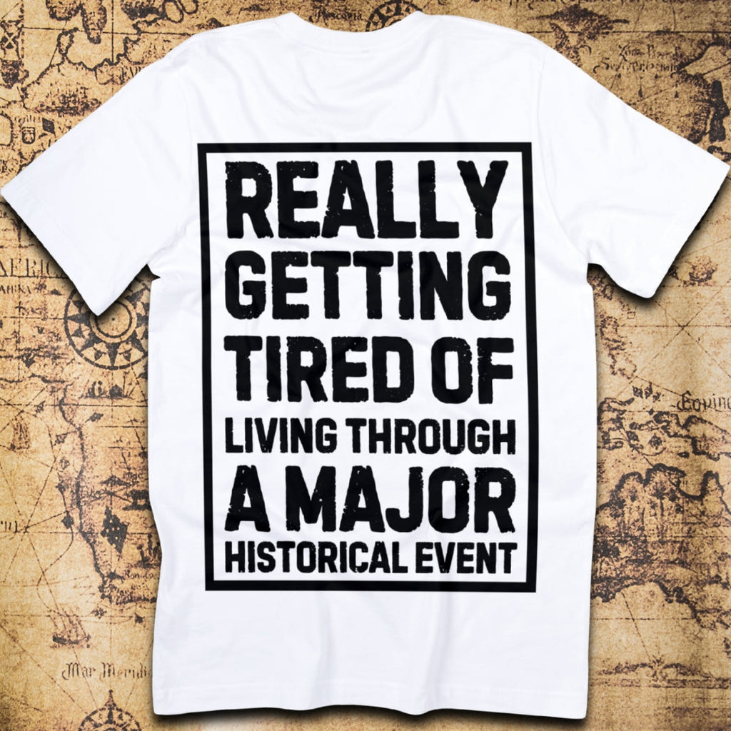 Really Getting Tired of Living Through a Major Historical Event T-Shirt