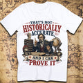 That's Not Historically Accurate And I Can Prove It T-Shirt