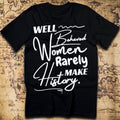 Well-Behaved Women Rarely Make History T-Shirt