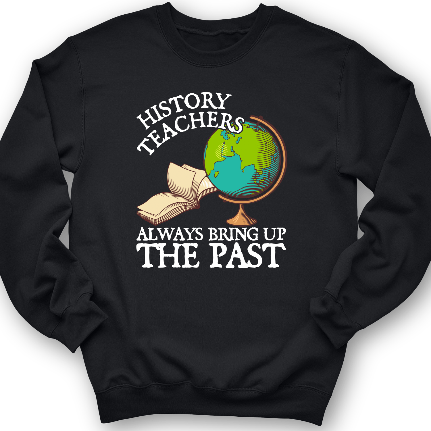 History Teachers Always Bring Up The Past Crewneck