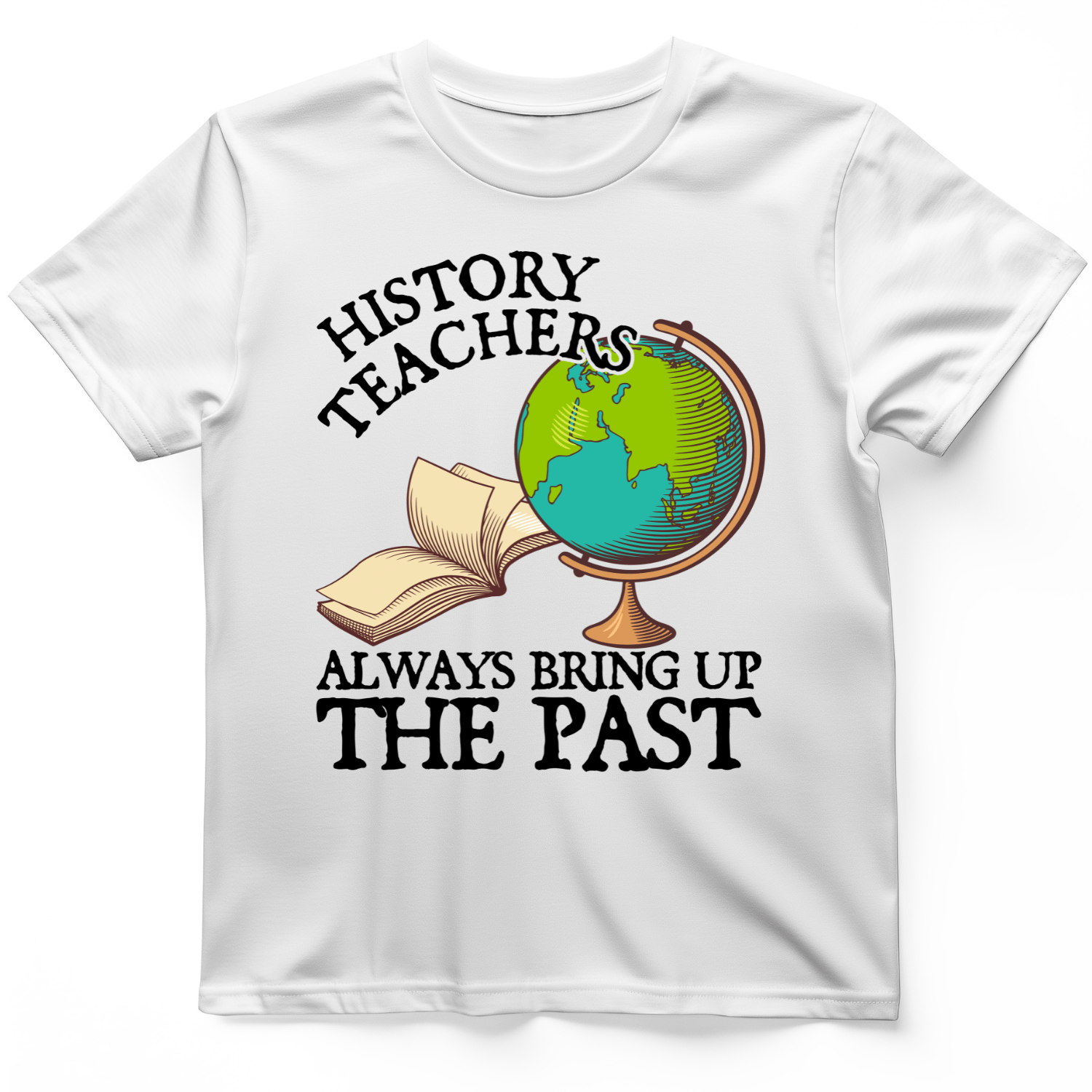 History Teachers Always Bring Up The Past T-Shirt