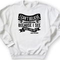 I Can't Believe What You Say Crewneck