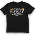 Talk History to Me T-Shirt