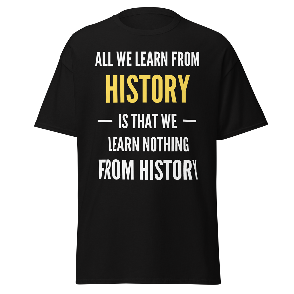 All We Learn from History Is We Learn Nothing from History T-Shirt