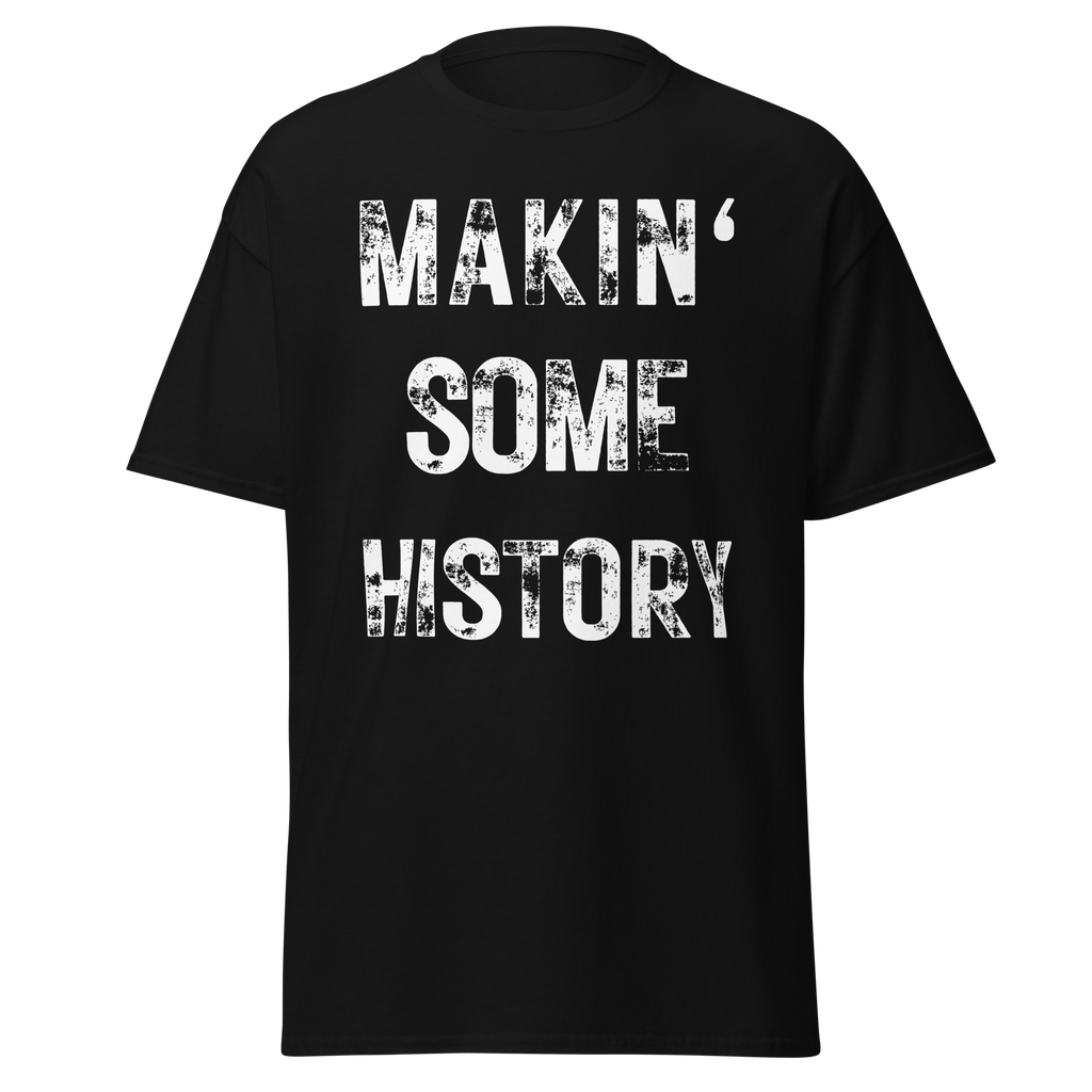 Makin’ Some History T-Shirt