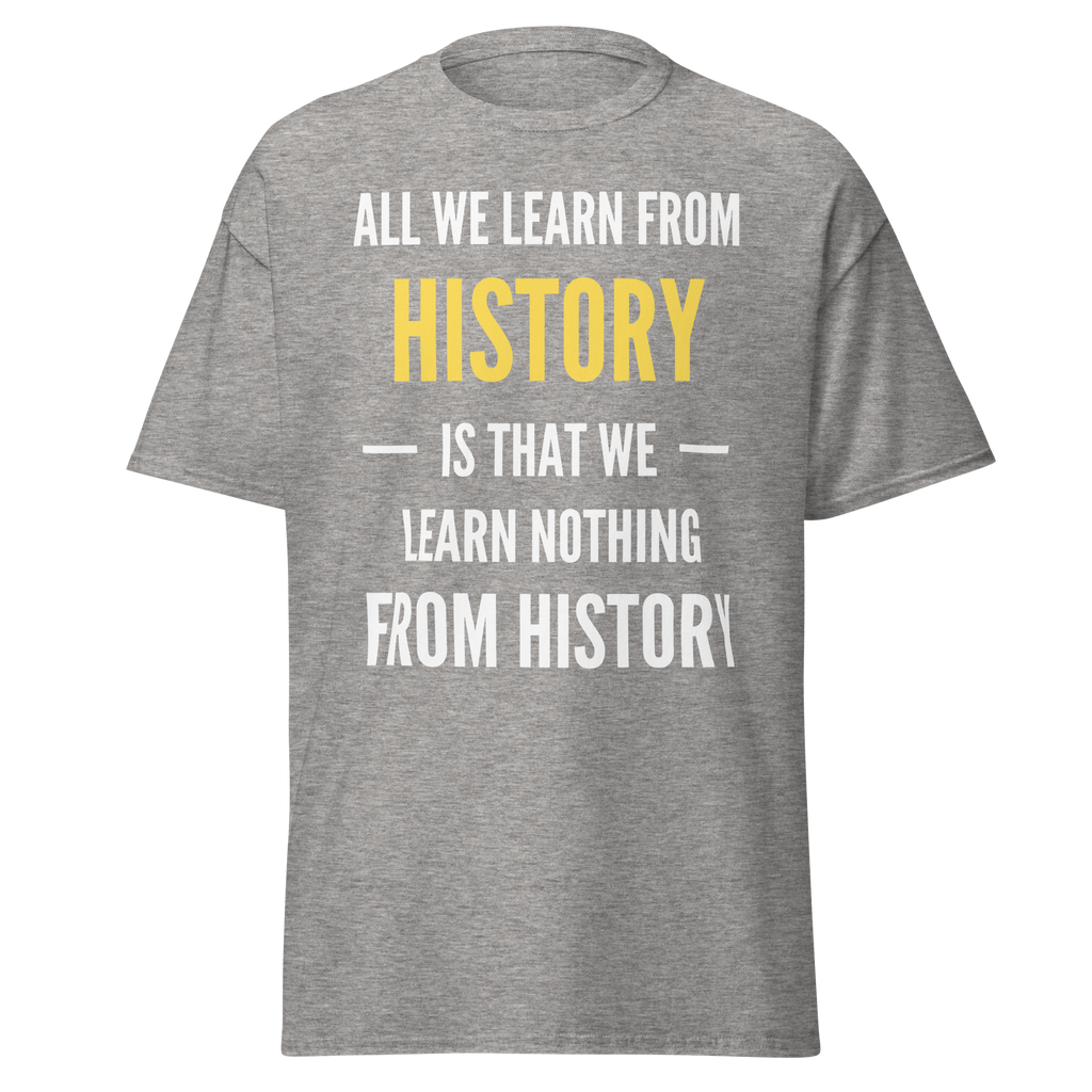 All We Learn from History Is We Learn Nothing from History T-Shirt