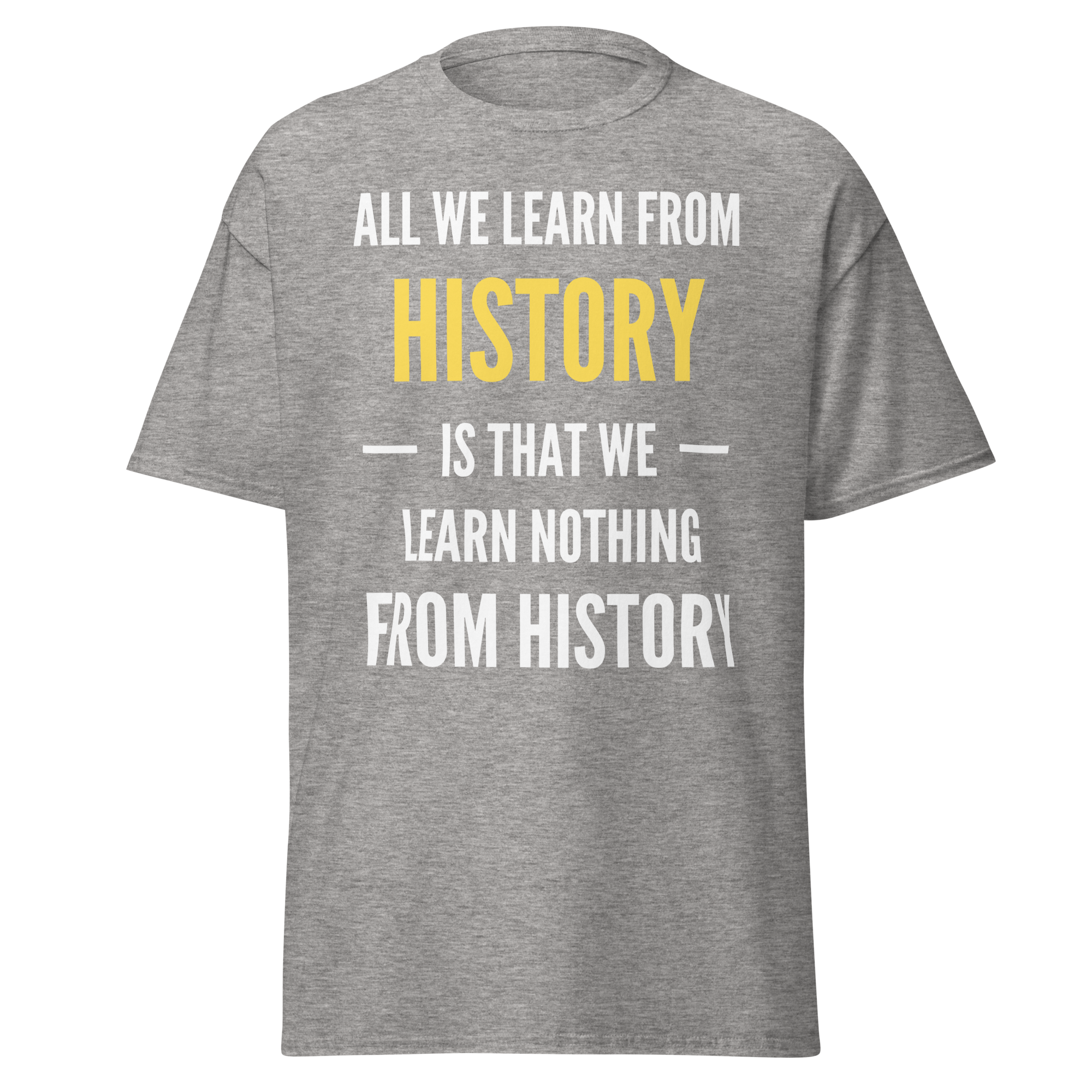 All We Learn from History Is We Learn Nothing from History T-Shirt