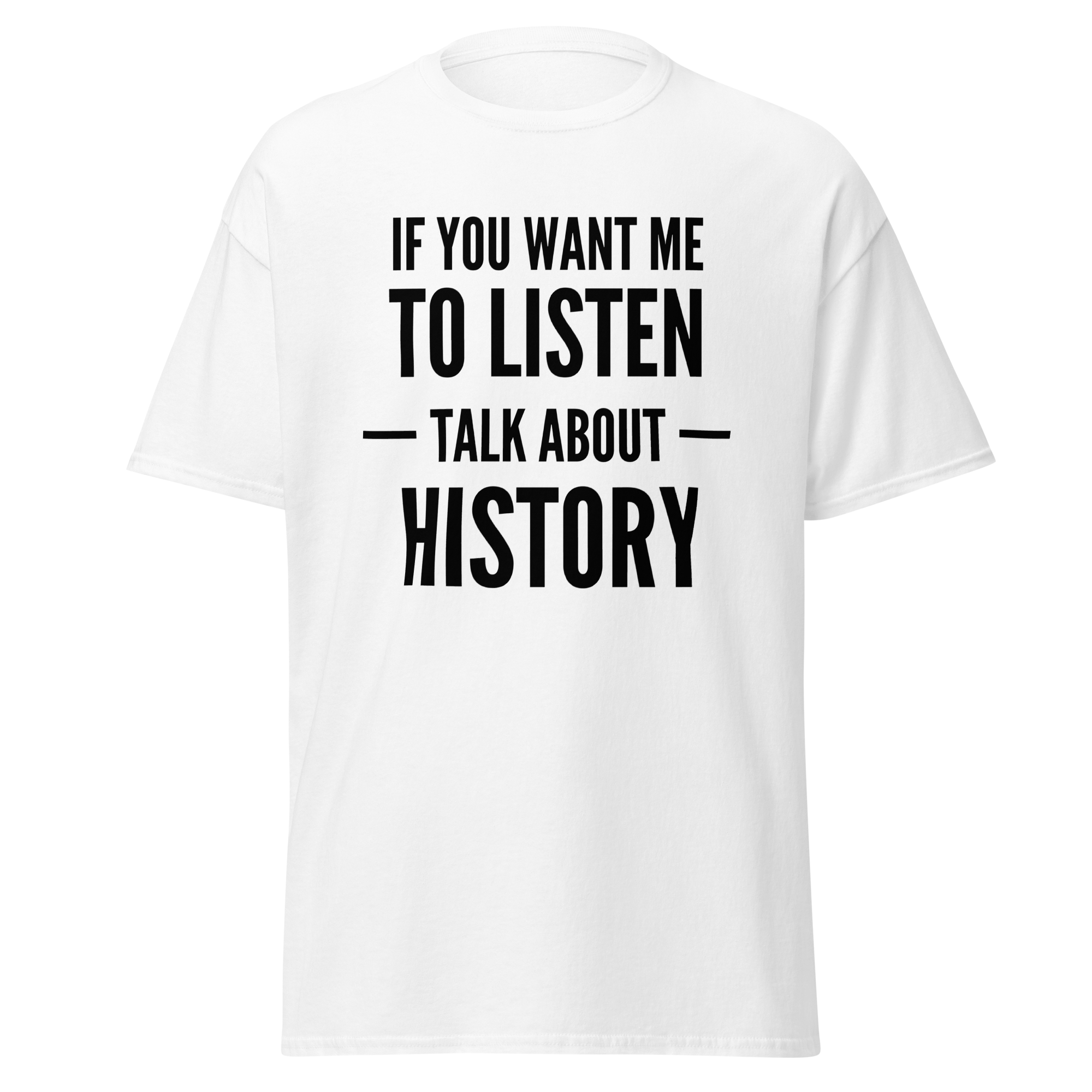 If You Want Me to Listen, Talk About History T-Shirt