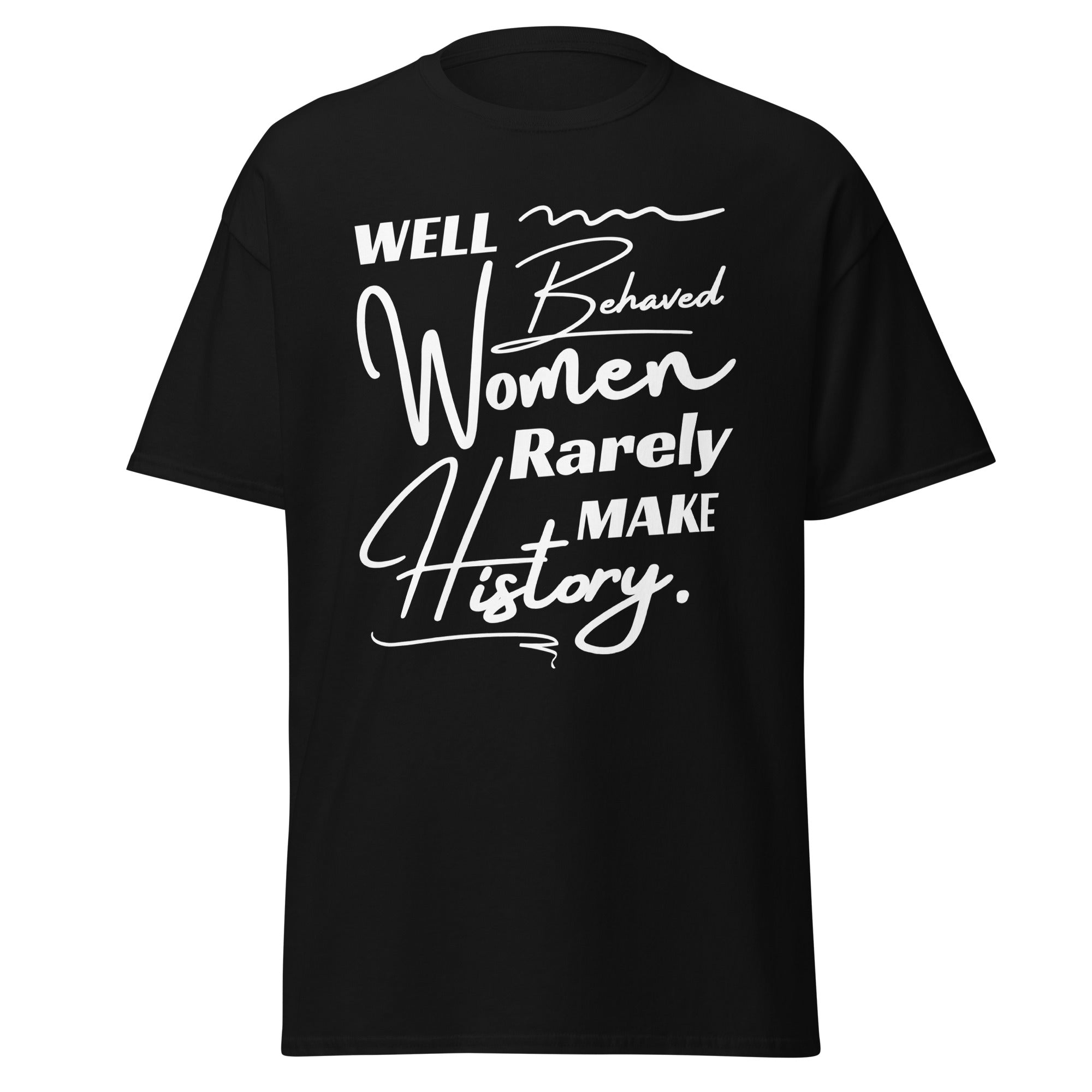 Well-Behaved Women Rarely Make History T-Shirt