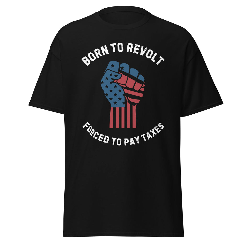 Born to Revolt – Forced to Pay Taxes T-Shirt
