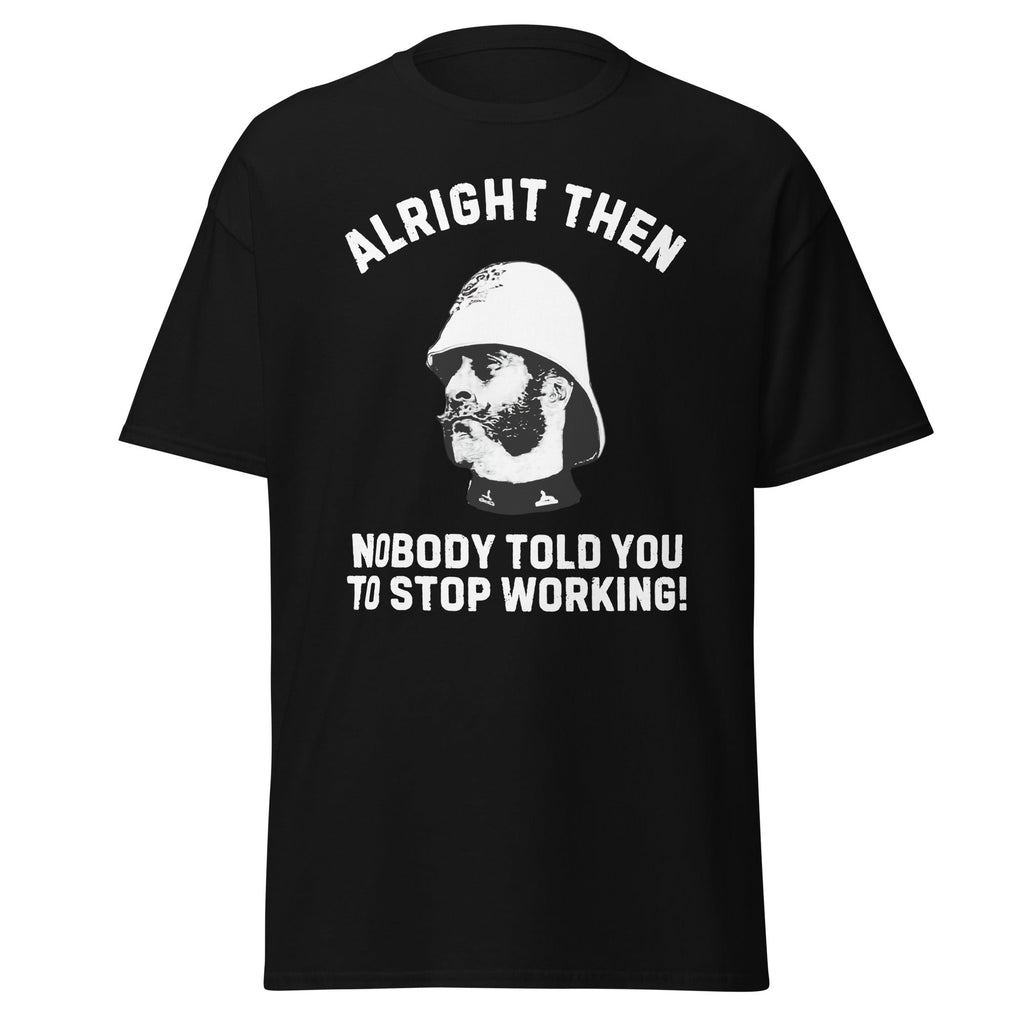 Alright Then – Nobody Told You To Stop Working T-Shirt