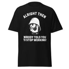 Alright Then – Nobody Told You To Stop Working T-Shirt
