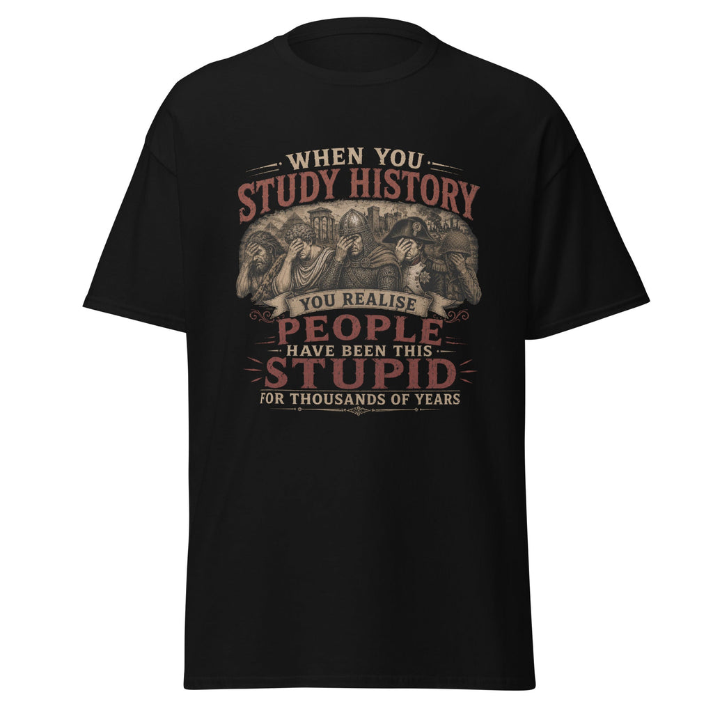 Study History - Realise People Have Been Stupid For Years T-Shirt
