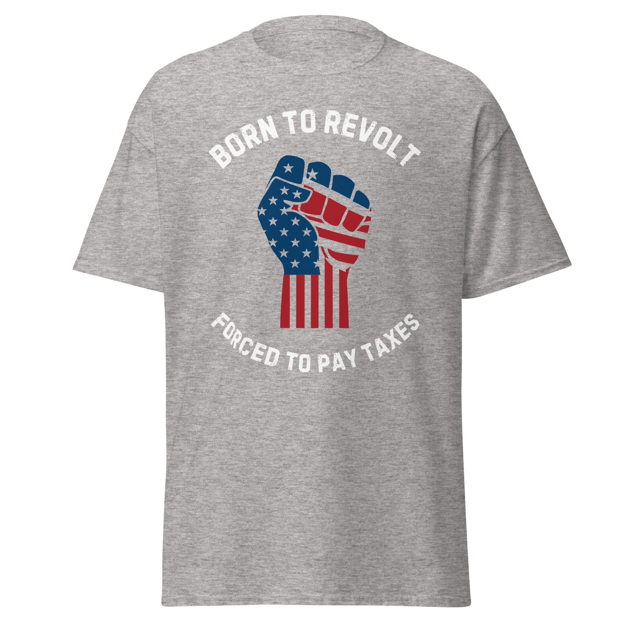 Born to Revolt – Forced to Pay Taxes T-Shirt