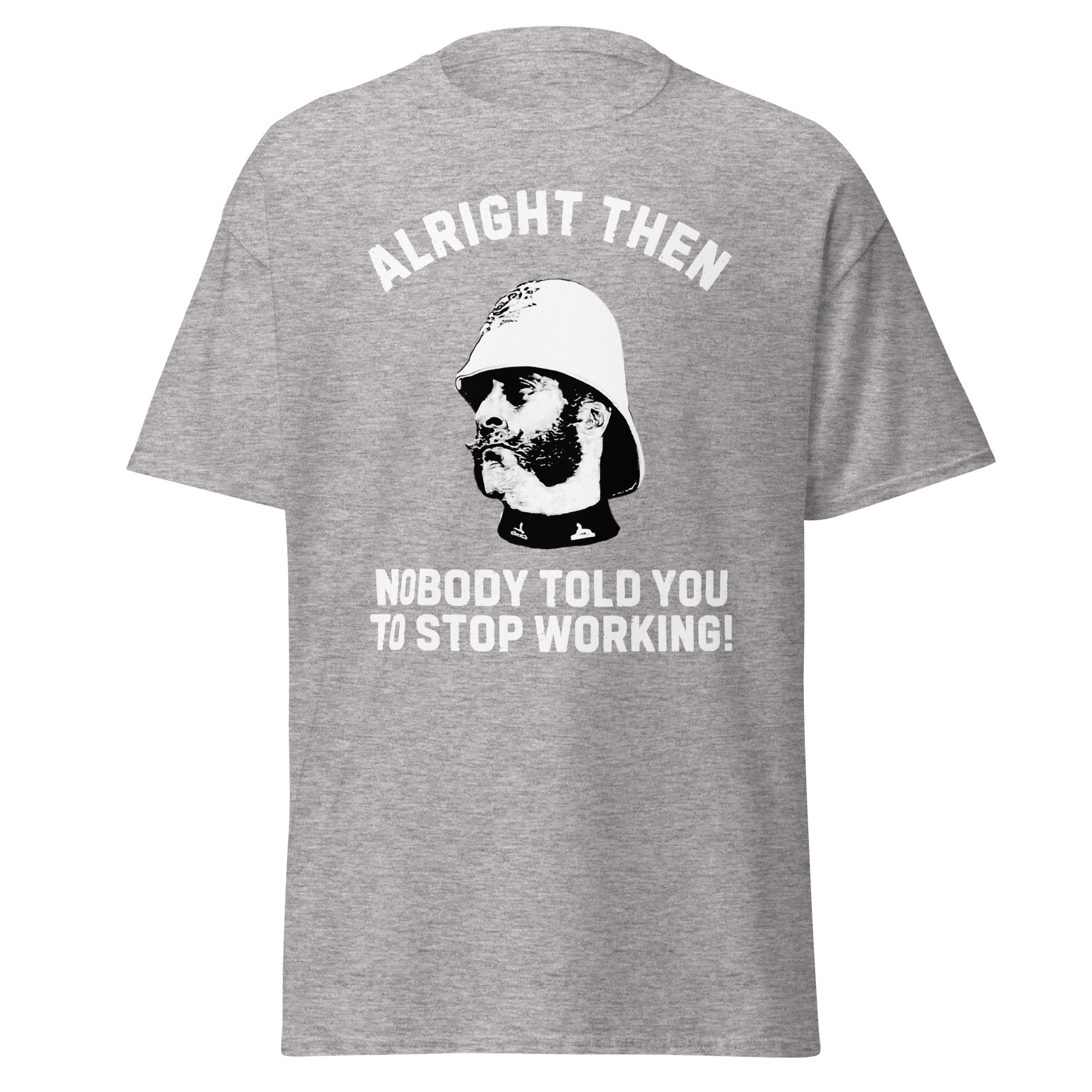 Alright Then – Nobody Told You To Stop Working T-Shirt