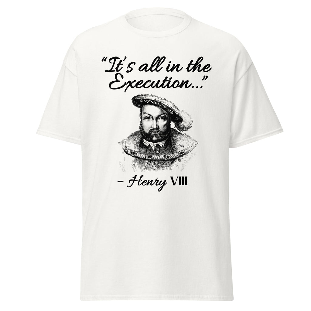 It’s All in the Execution – Henry VIII T-Shirt