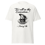It’s All in the Execution – Henry VIII T-Shirt