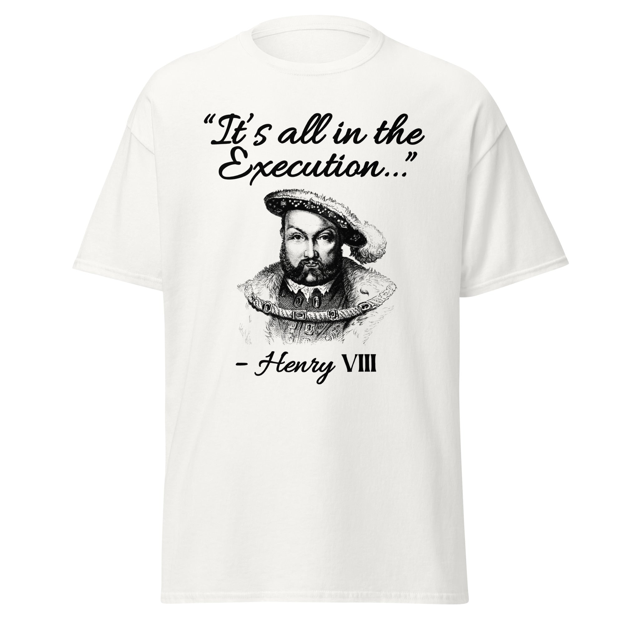 It’s All in the Execution – Henry VIII T-Shirt