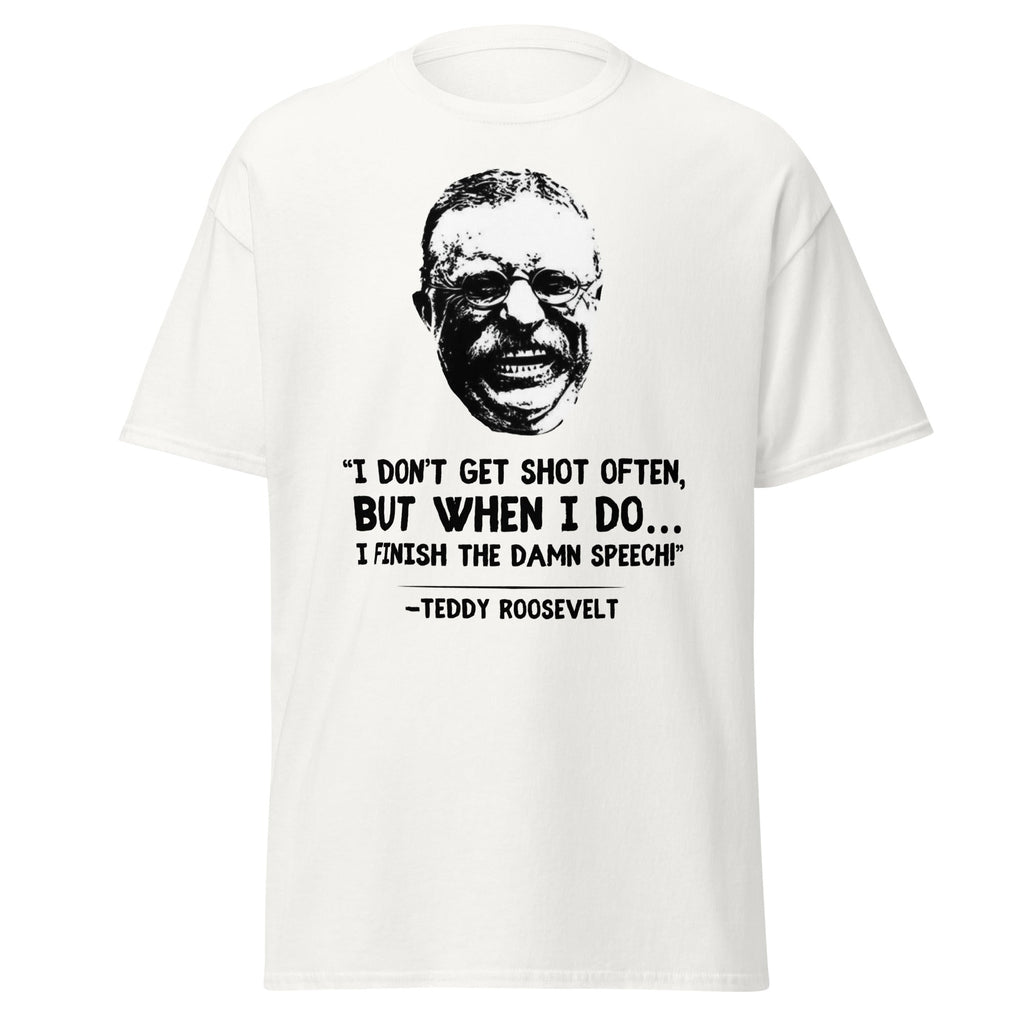 I Don’t Get Shot Often, But When I Do… – Teddy Roosevelt T-Shirt
