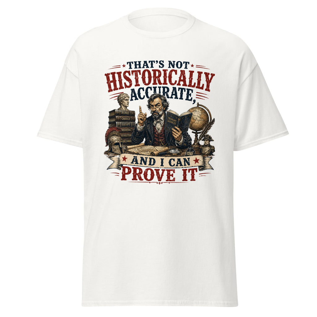 That's Not Historically Accurate And I Can Prove It T-Shirt