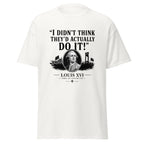 I Didn't Think They'd Actually Do It Louis XVI French Revolution T-Shirt